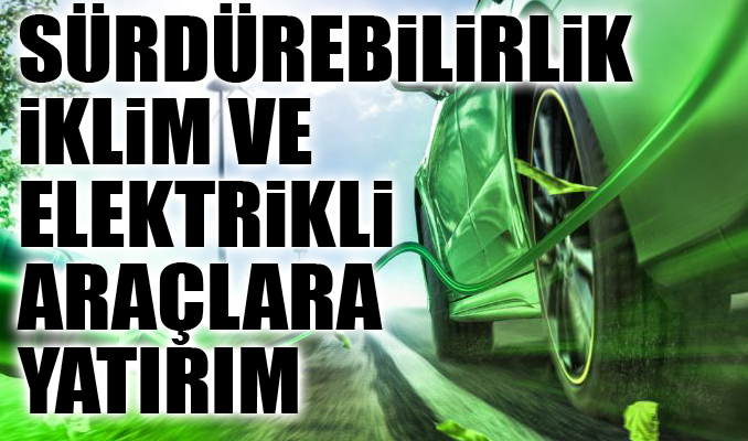 Sürdürülebilirlik, iklim ve elektrikli araçlara yatırım